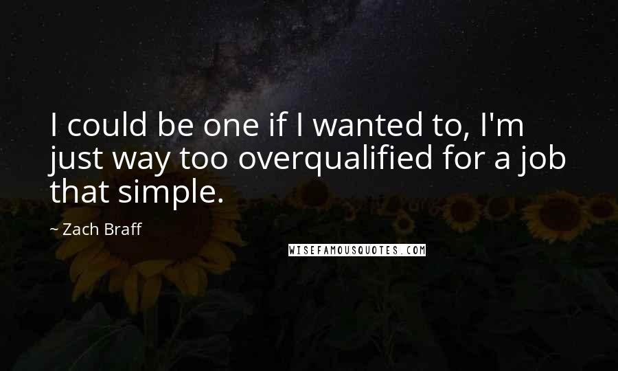 Zach Braff Quotes: I could be one if I wanted to, I'm just way too overqualified for a job that simple.
