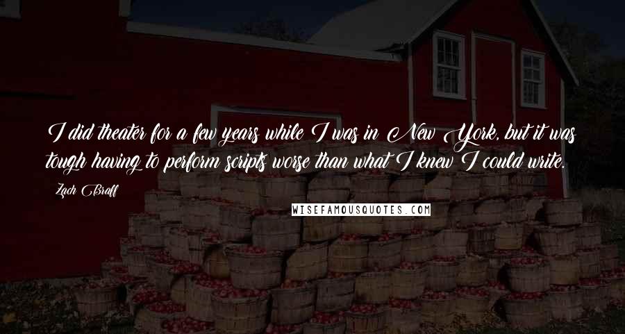 Zach Braff Quotes: I did theater for a few years while I was in New York, but it was tough having to perform scripts worse than what I knew I could write.