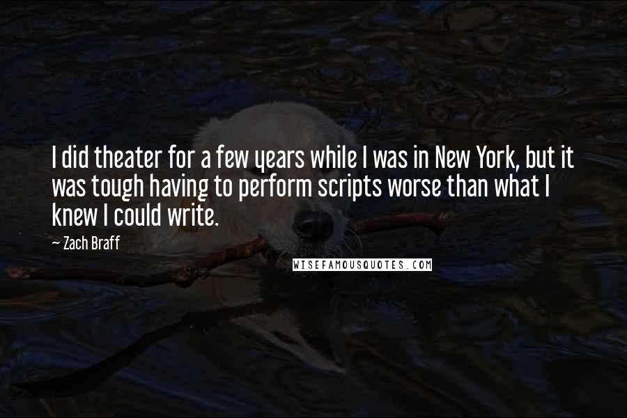 Zach Braff Quotes: I did theater for a few years while I was in New York, but it was tough having to perform scripts worse than what I knew I could write.