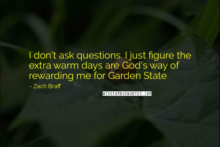 Zach Braff Quotes: I don't ask questions. I just figure the extra warm days are God's way of rewarding me for Garden State