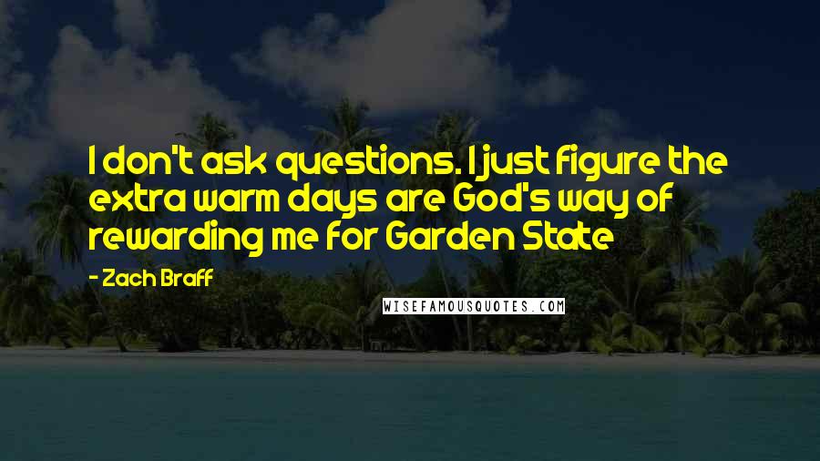 Zach Braff Quotes: I don't ask questions. I just figure the extra warm days are God's way of rewarding me for Garden State