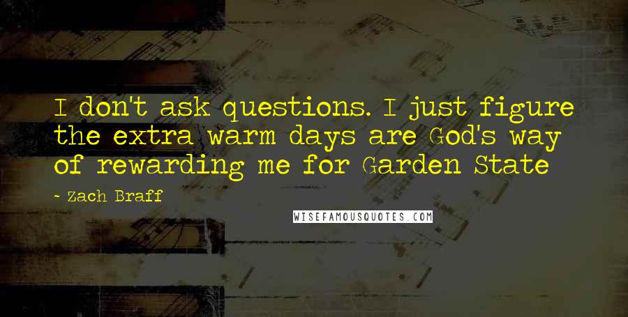 Zach Braff Quotes: I don't ask questions. I just figure the extra warm days are God's way of rewarding me for Garden State