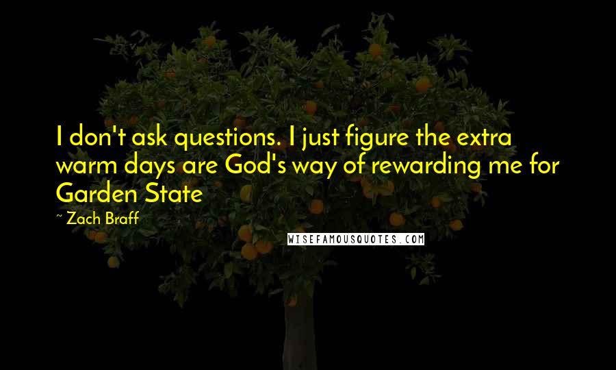 Zach Braff Quotes: I don't ask questions. I just figure the extra warm days are God's way of rewarding me for Garden State