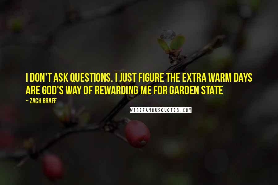 Zach Braff Quotes: I don't ask questions. I just figure the extra warm days are God's way of rewarding me for Garden State