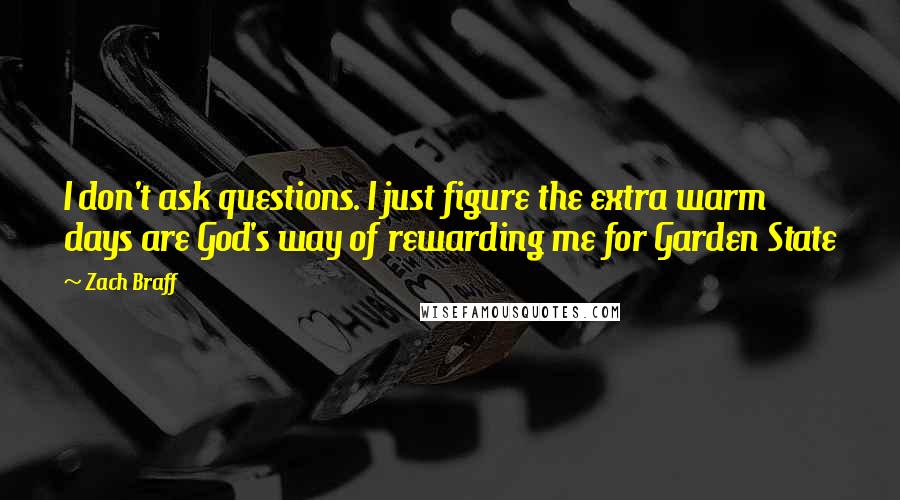 Zach Braff Quotes: I don't ask questions. I just figure the extra warm days are God's way of rewarding me for Garden State