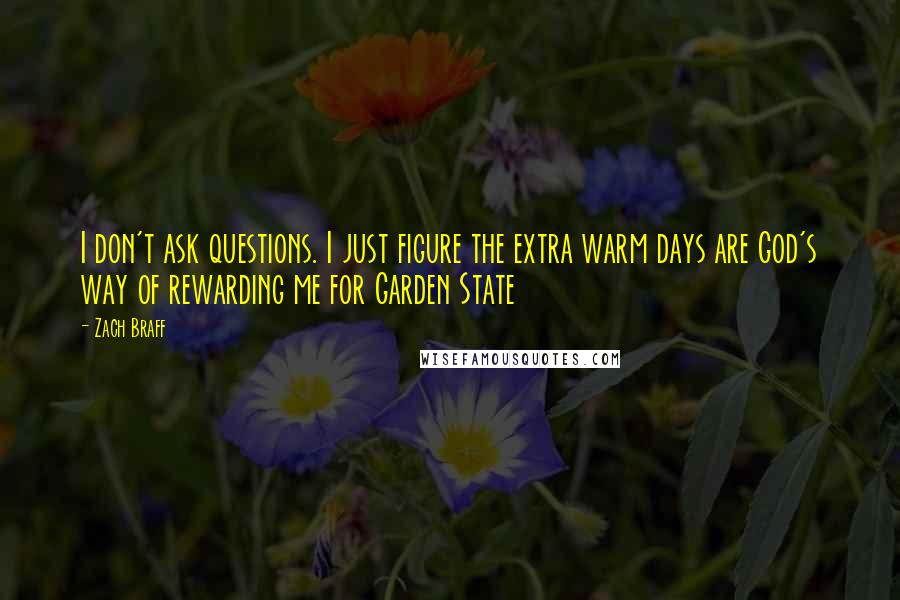 Zach Braff Quotes: I don't ask questions. I just figure the extra warm days are God's way of rewarding me for Garden State