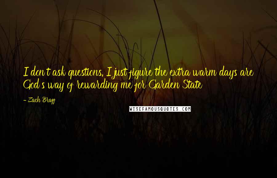 Zach Braff Quotes: I don't ask questions. I just figure the extra warm days are God's way of rewarding me for Garden State