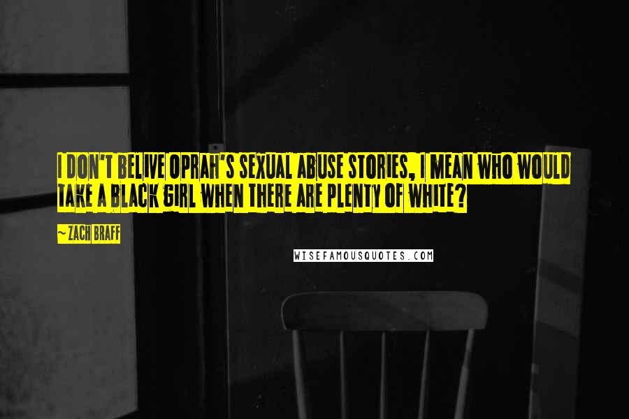 Zach Braff Quotes: I don't belive Oprah's sexual abuse stories, I mean who would take a black girl when there are plenty of white?