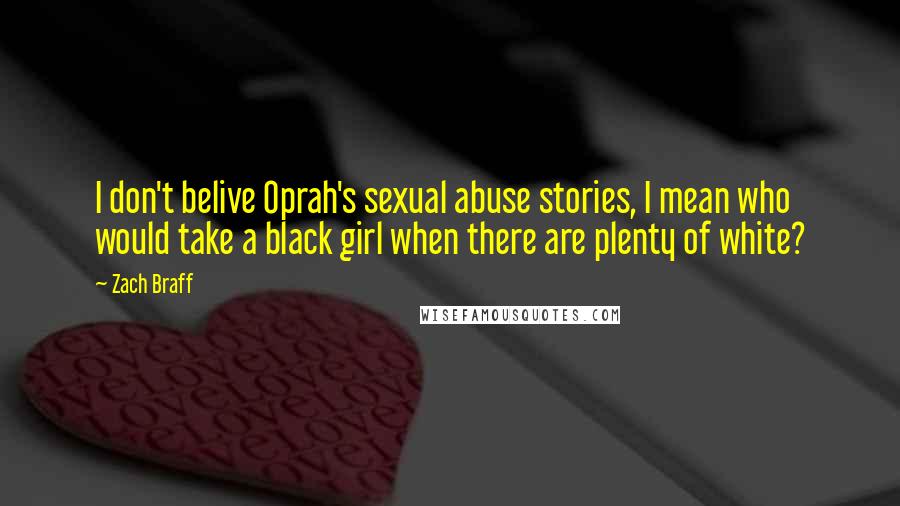Zach Braff Quotes: I don't belive Oprah's sexual abuse stories, I mean who would take a black girl when there are plenty of white?