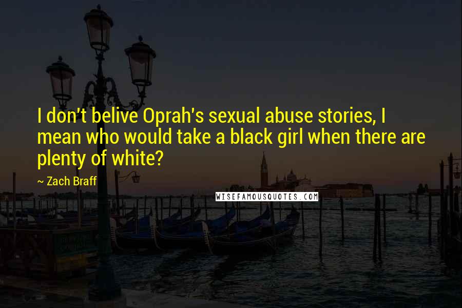 Zach Braff Quotes: I don't belive Oprah's sexual abuse stories, I mean who would take a black girl when there are plenty of white?