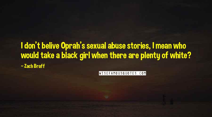 Zach Braff Quotes: I don't belive Oprah's sexual abuse stories, I mean who would take a black girl when there are plenty of white?