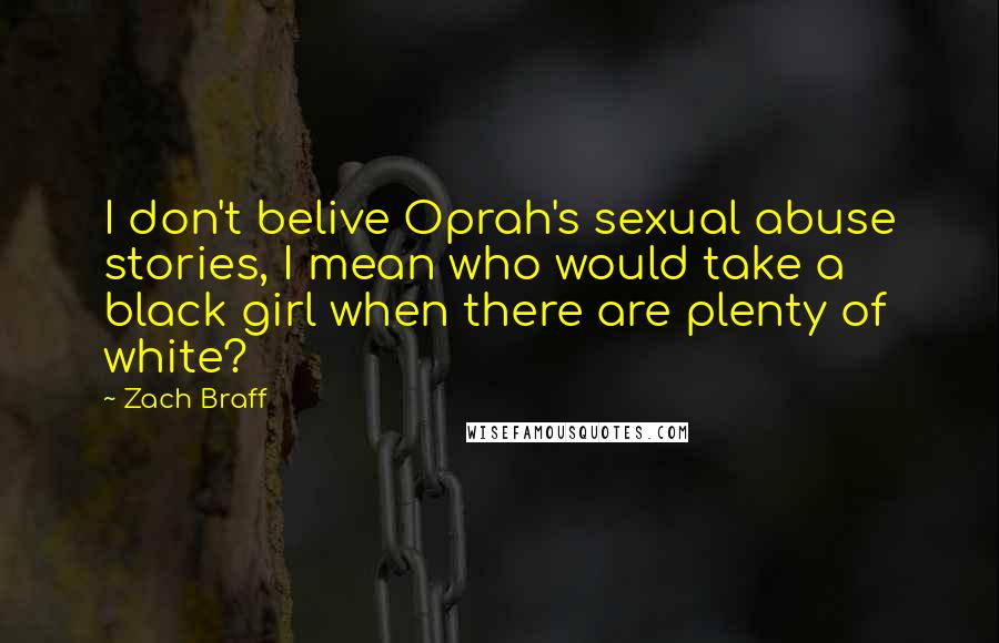 Zach Braff Quotes: I don't belive Oprah's sexual abuse stories, I mean who would take a black girl when there are plenty of white?