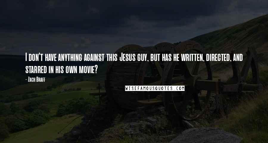 Zach Braff Quotes: I don't have anything against this Jesus guy, but has he written, directed, and starred in his own movie?