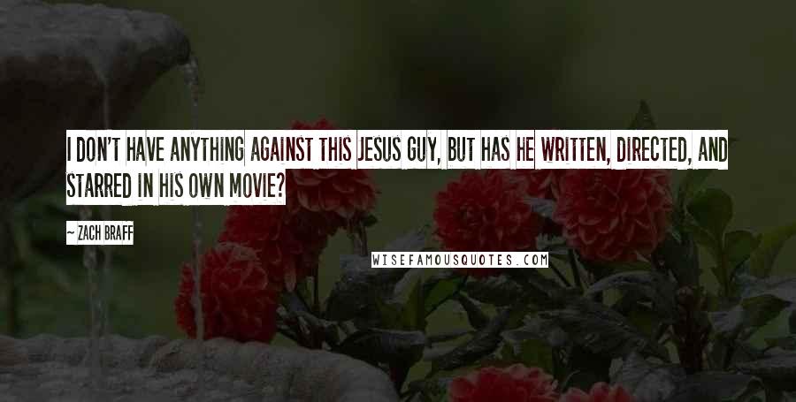 Zach Braff Quotes: I don't have anything against this Jesus guy, but has he written, directed, and starred in his own movie?