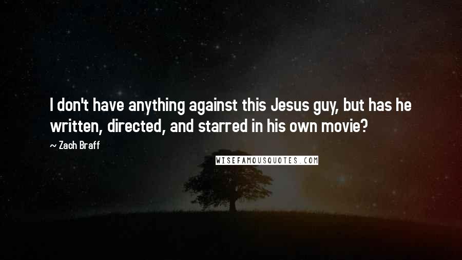 Zach Braff Quotes: I don't have anything against this Jesus guy, but has he written, directed, and starred in his own movie?