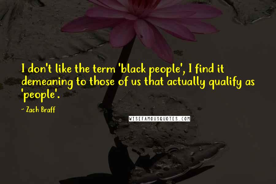 Zach Braff Quotes: I don't like the term 'black people', I find it demeaning to those of us that actually qualify as 'people'.