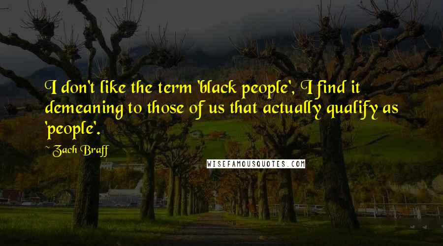 Zach Braff Quotes: I don't like the term 'black people', I find it demeaning to those of us that actually qualify as 'people'.