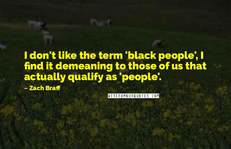 Zach Braff Quotes: I don't like the term 'black people', I find it demeaning to those of us that actually qualify as 'people'.