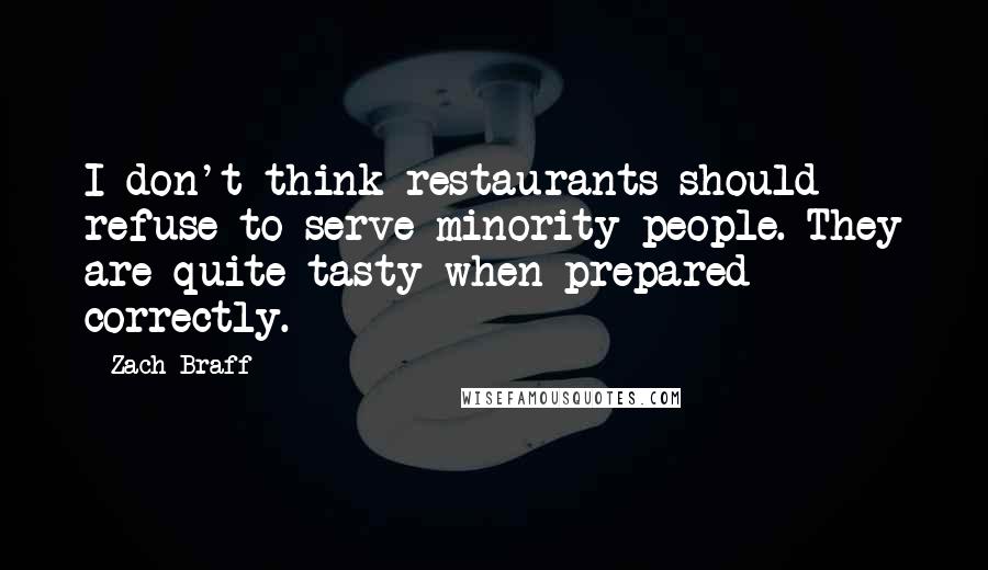 Zach Braff Quotes: I don't think restaurants should refuse to serve minority people. They are quite tasty when prepared correctly.
