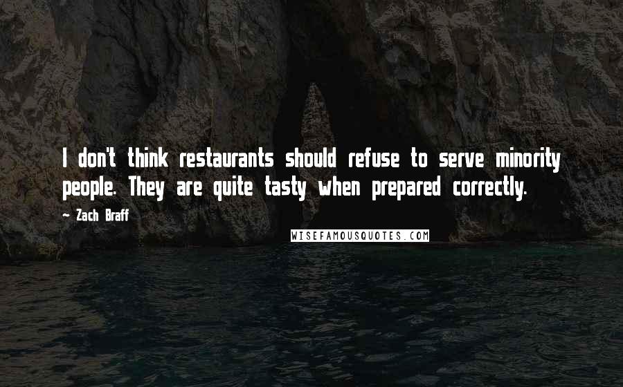 Zach Braff Quotes: I don't think restaurants should refuse to serve minority people. They are quite tasty when prepared correctly.