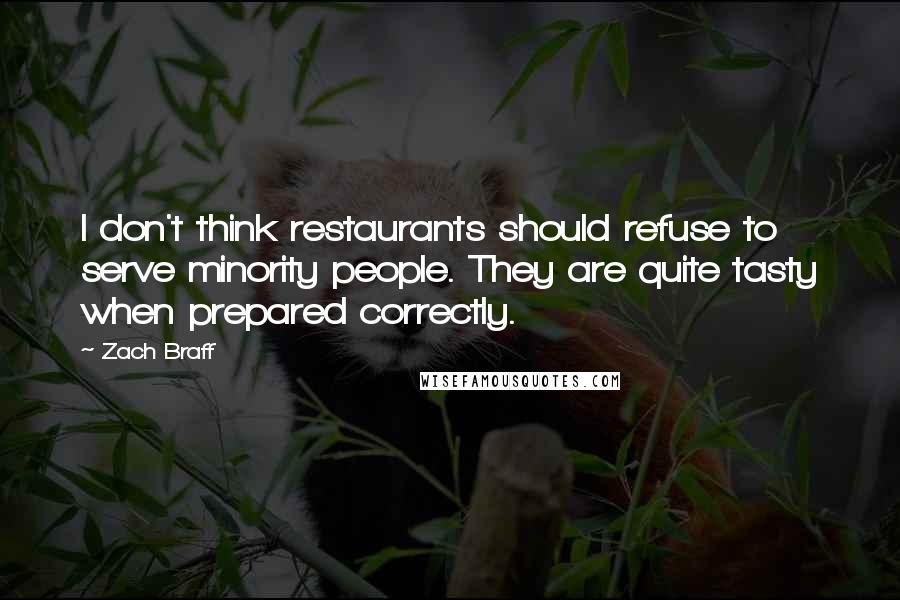Zach Braff Quotes: I don't think restaurants should refuse to serve minority people. They are quite tasty when prepared correctly.