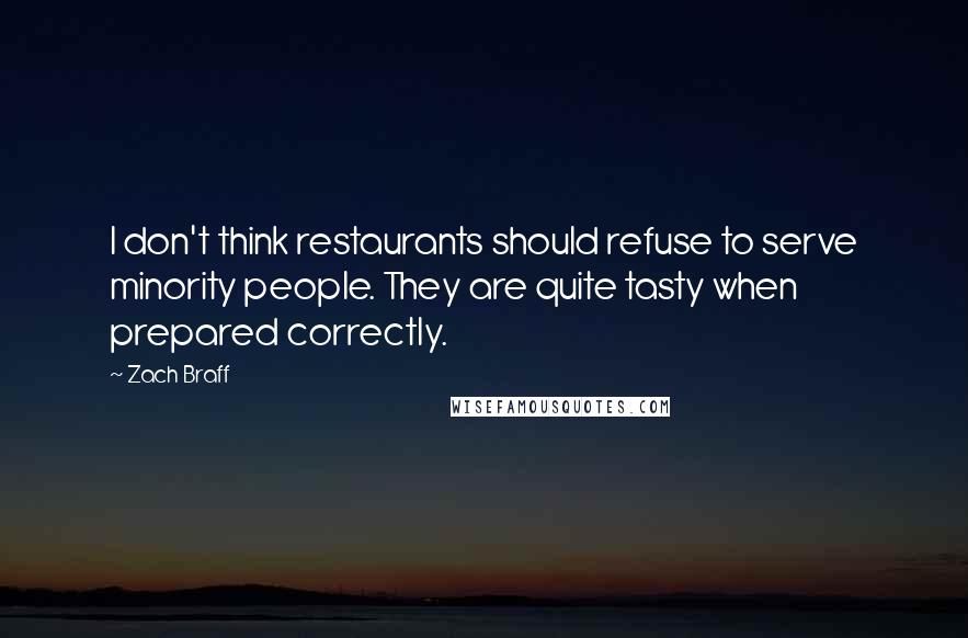 Zach Braff Quotes: I don't think restaurants should refuse to serve minority people. They are quite tasty when prepared correctly.