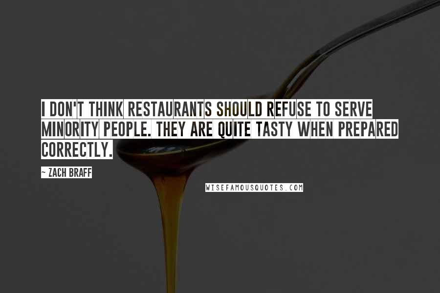 Zach Braff Quotes: I don't think restaurants should refuse to serve minority people. They are quite tasty when prepared correctly.