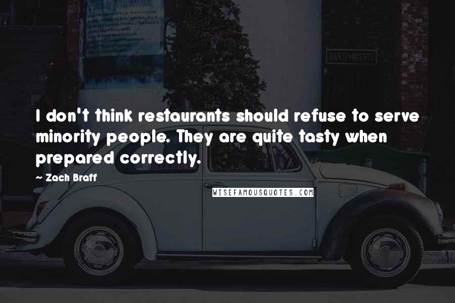 Zach Braff Quotes: I don't think restaurants should refuse to serve minority people. They are quite tasty when prepared correctly.