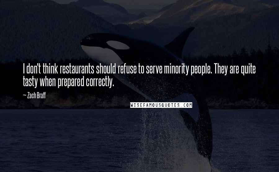 Zach Braff Quotes: I don't think restaurants should refuse to serve minority people. They are quite tasty when prepared correctly.