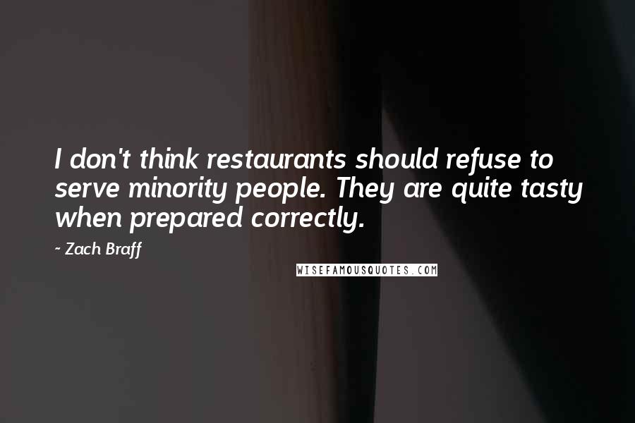 Zach Braff Quotes: I don't think restaurants should refuse to serve minority people. They are quite tasty when prepared correctly.