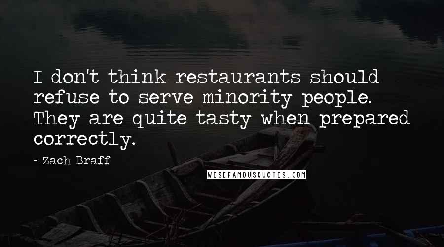 Zach Braff Quotes: I don't think restaurants should refuse to serve minority people. They are quite tasty when prepared correctly.
