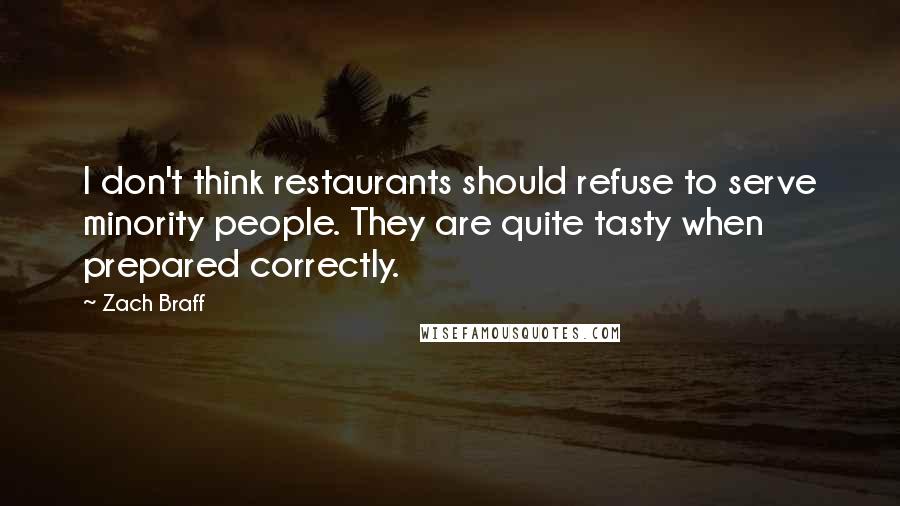 Zach Braff Quotes: I don't think restaurants should refuse to serve minority people. They are quite tasty when prepared correctly.