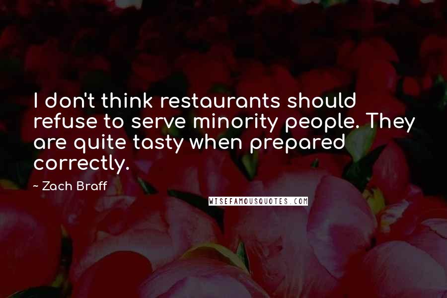 Zach Braff Quotes: I don't think restaurants should refuse to serve minority people. They are quite tasty when prepared correctly.