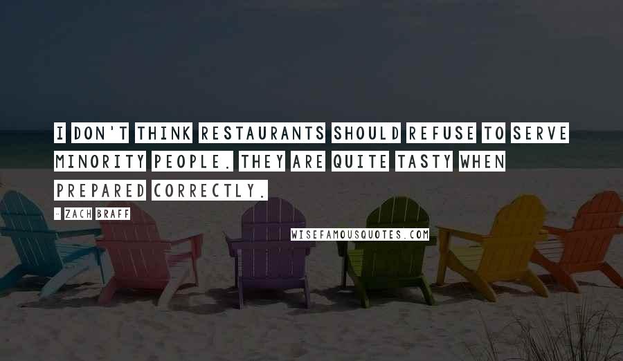 Zach Braff Quotes: I don't think restaurants should refuse to serve minority people. They are quite tasty when prepared correctly.