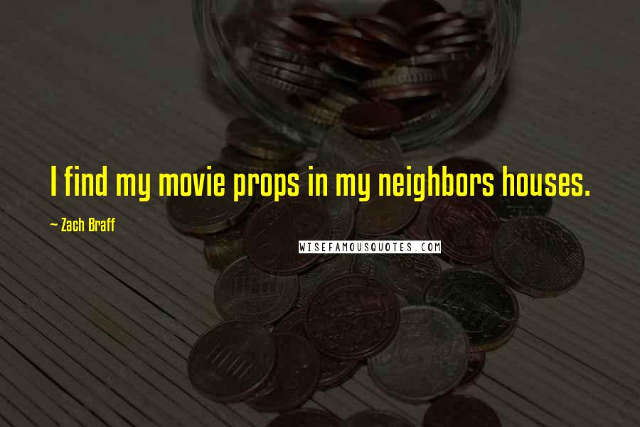 Zach Braff Quotes: I find my movie props in my neighbors houses.