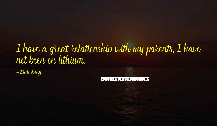 Zach Braff Quotes: I have a great relationship with my parents. I have not been on lithium.