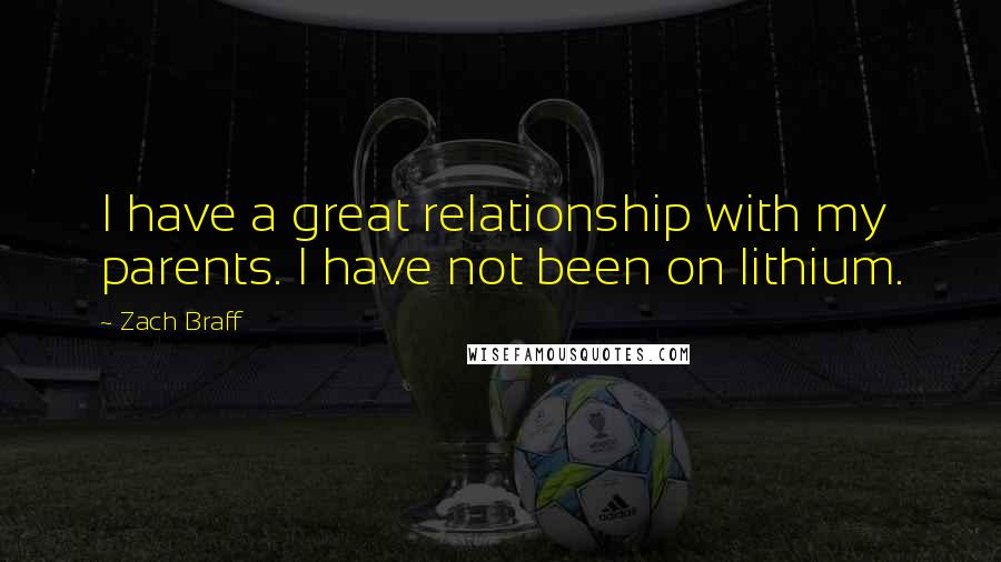 Zach Braff Quotes: I have a great relationship with my parents. I have not been on lithium.