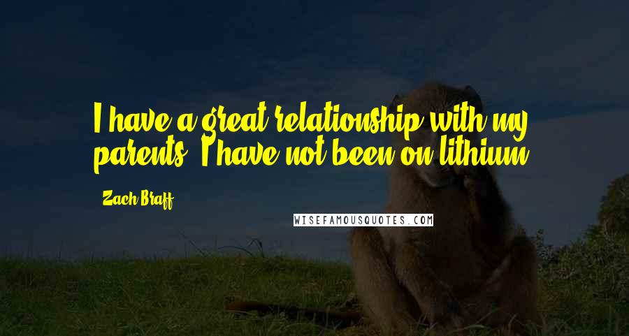 Zach Braff Quotes: I have a great relationship with my parents. I have not been on lithium.