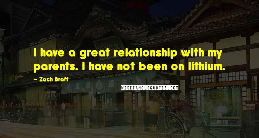 Zach Braff Quotes: I have a great relationship with my parents. I have not been on lithium.