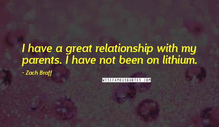 Zach Braff Quotes: I have a great relationship with my parents. I have not been on lithium.