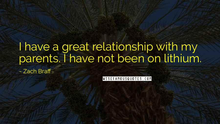Zach Braff Quotes: I have a great relationship with my parents. I have not been on lithium.