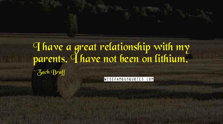 Zach Braff Quotes: I have a great relationship with my parents. I have not been on lithium.