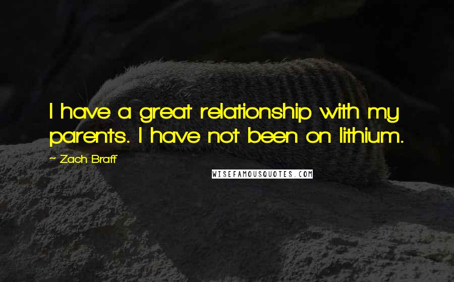 Zach Braff Quotes: I have a great relationship with my parents. I have not been on lithium.
