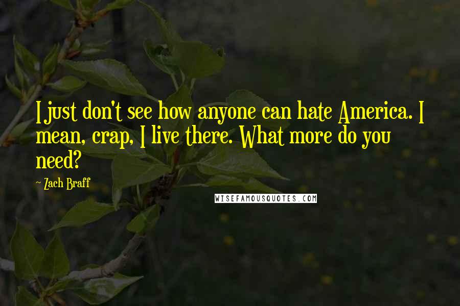 Zach Braff Quotes: I just don't see how anyone can hate America. I mean, crap, I live there. What more do you need?