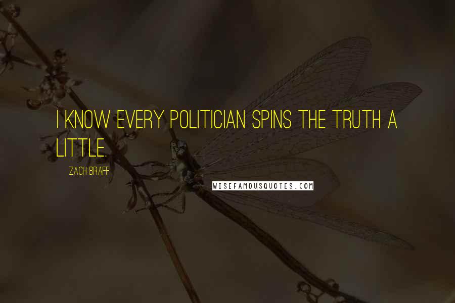 Zach Braff Quotes: I know every politician spins the truth a little.