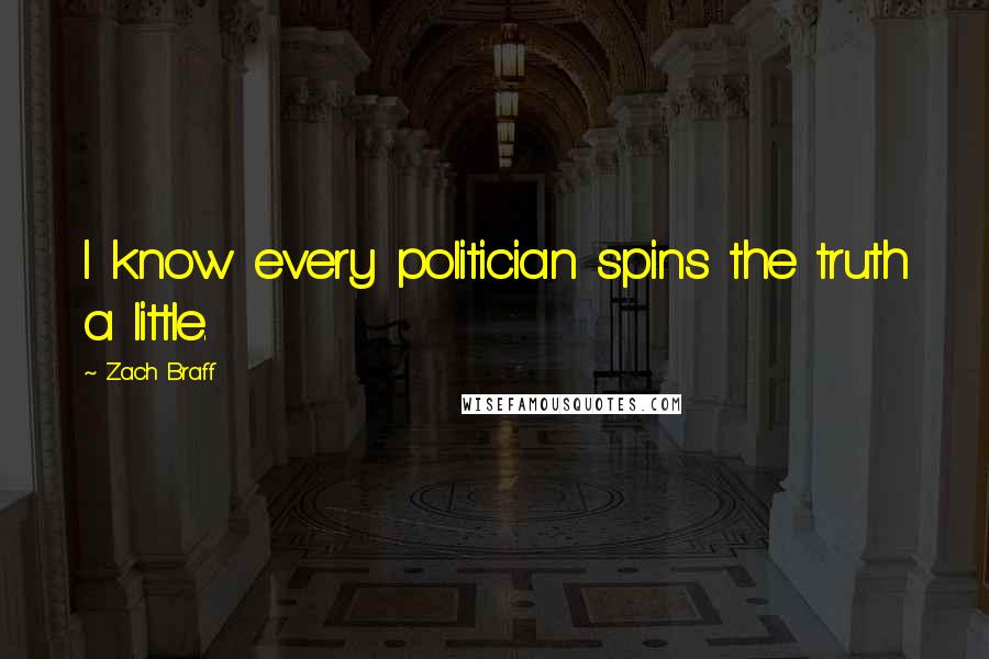 Zach Braff Quotes: I know every politician spins the truth a little.