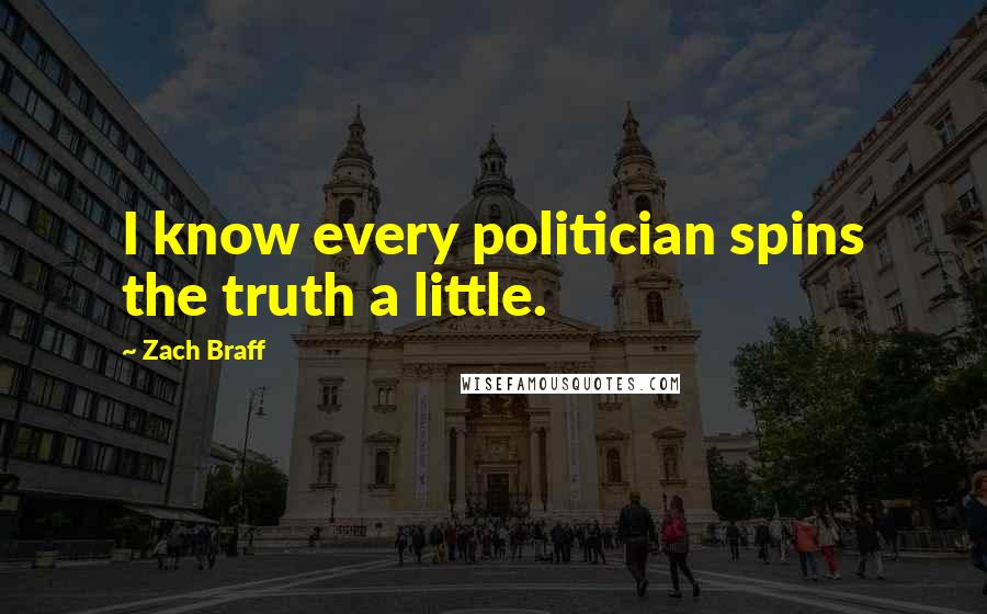 Zach Braff Quotes: I know every politician spins the truth a little.