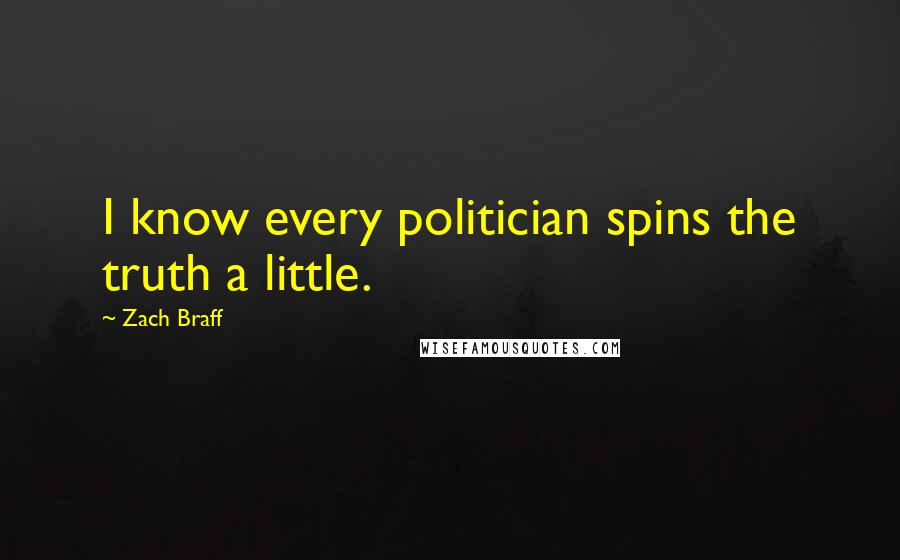 Zach Braff Quotes: I know every politician spins the truth a little.