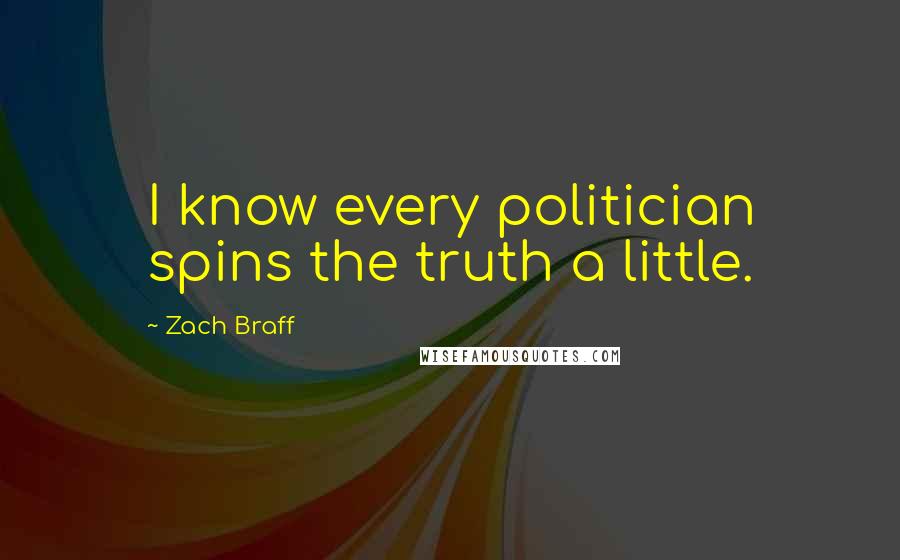 Zach Braff Quotes: I know every politician spins the truth a little.