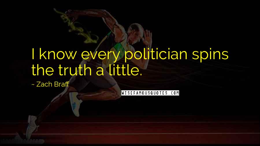 Zach Braff Quotes: I know every politician spins the truth a little.